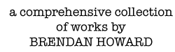 a comprehensive collection of works by Brendan Howard